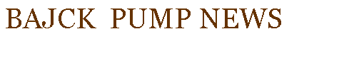 Text Box: BAJCK  PUMP NEWS